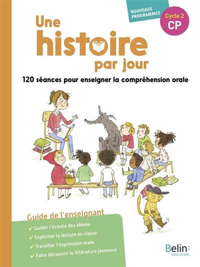 Une histoire par jour CP, cycle 2 : 120 séances pour enseigner la compréhension orale : guide de l'enseignant