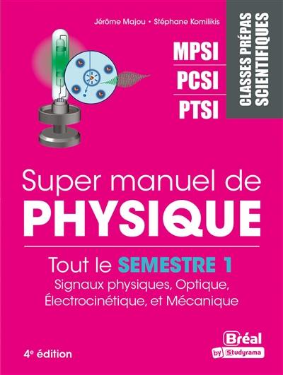 Super manuel de physique. Tout le semestre 1 : signaux physiques, optique, électrocinétique et mécanique : classes prépas scientifiques MPSI, PCSI, PTSI