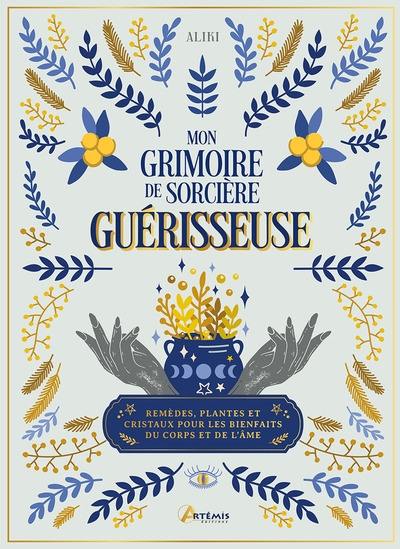 Mon grimoire de sorcière guérisseuse : remèdes, plantes et cristaux pour les bienfaits du corps et de l'âme