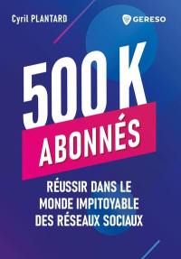 500 k abonnés : réussir dans le monde impitoyable des réseaux sociaux