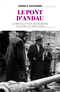 Le pont d'Andau : la révolution hongroise vue par les réfugiés