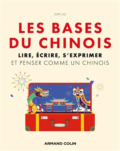 Les bases du chinois : lire, écrire, s'exprimer et penser comme un Chinois