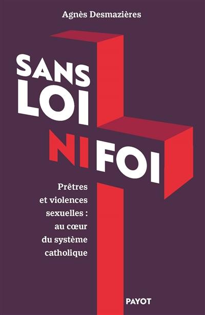 Sans loi ni foi : prêtres et violences sexuelles : au coeur du système catholique