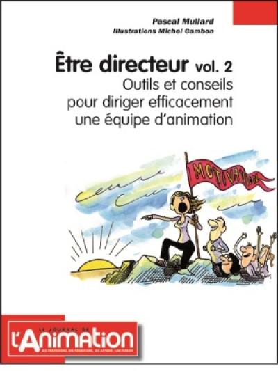 Etre directeur. Vol. 2. Outils et conseils pour diriger efficacement une équipe d'animation