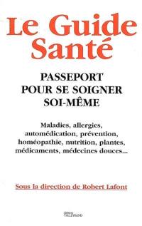 Le guide santé : passeport pour se soigner soi-même : maladies, allergies, automédication, prévention, homéopathie, nutrition, plantes, médicaments, médecines douces...