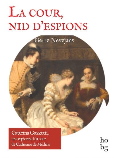 La cour, nid d'espions : Caterina Gazzetti, une espionne à la cour de Catherine de Médicis