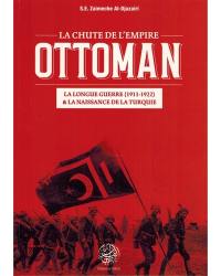 La chute de l'Empire ottoman : la longue guerre (1911-1922) & la naissance de la Turquie