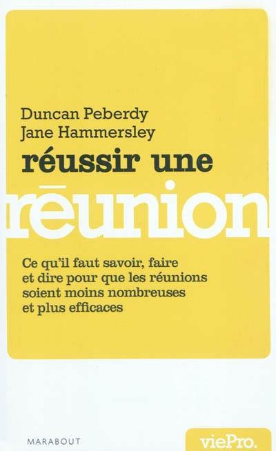 Réussir une réunion : ce qu'il faut savoir, faire et dire pour mener des réunions efficaces