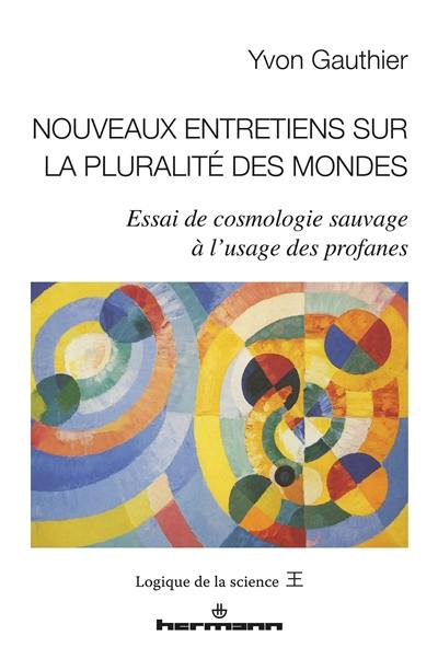 Nouveaux entretiens sur la pluralité des mondes : essai de cosmologie sauvage à l'usage des profanes