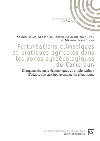 Perturbations climatiques et pratiques agricoles dans les zones agroécologiques du Cameroun : changements socio-économiques et problématique d'adaptation aux bouleversements climatiques