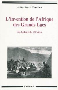 L'invention de l'Afrique des Grands Lacs : une histoire du XXe siècle