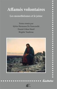 Affamés volontaires : les monothéismes et le jeûne : austérités religieuses et privations alimentaires dans une perspective comparative