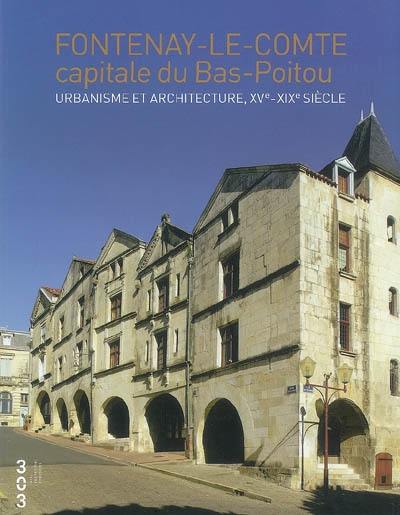 Fontenay-le-Comte, capitale du Bas-Poitou : urbanisme et architecture, XVe-XIXe siècle