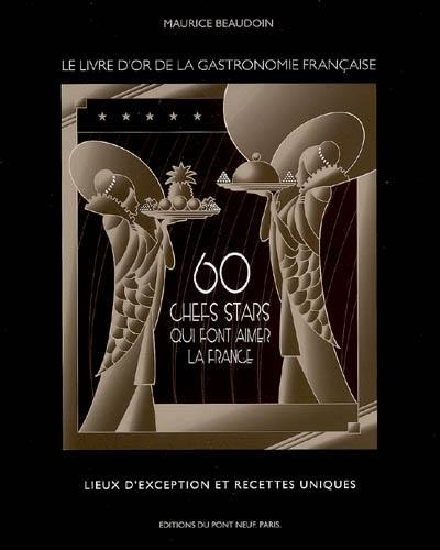 60 chefs stars qui font aimer la France : le livre d'or de la gastronomie française