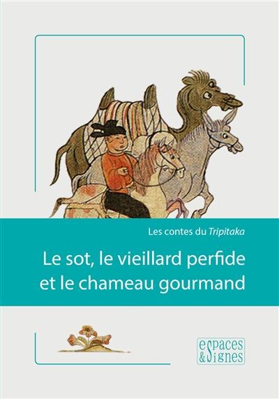 Le sot, le vieillard perfide et le chameau gourmand : les contes du Tripitaka