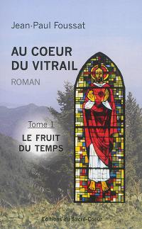 Au coeur du vitrail. Vol. 1. Le fruit du temps