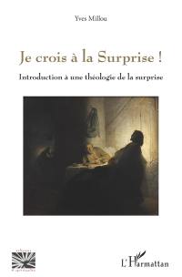 Je crois à la surprise ! : introduction à une théologie de la surprise