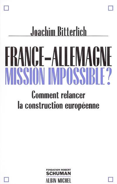 France-Allemagne : mission impossible ? : comment relancer la construction européenne