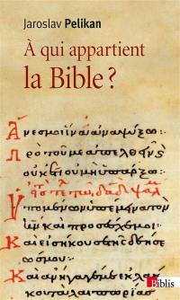 A qui appartient la Bible ? : le livre des livres à travers les âges