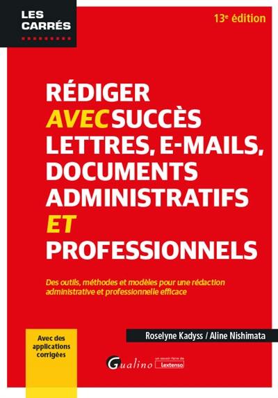 Rédiger avec succès lettres, e-mails, documents administratifs et professionnels : des outils, méthodes et modèles pour une rédaction administrative et professionnelle efficace