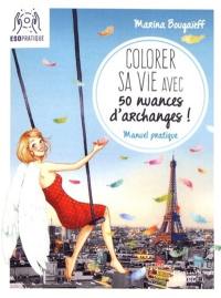 Colorer sa vie avec 50 nuances d'archanges ! : manuel pratique