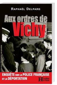 Aux ordres de Vichy : enquête sur la police française et la déportation