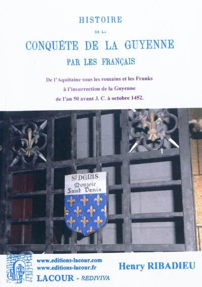 Histoire de la conquête de la Guyenne par les Français. Vol. 1. De l'Aquitaine sous les Romains et les Franks à l'insurrection de la Guyenne : de l'an 50 avant J.-C. à octobre 1452