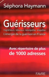 Guérisseurs, magnétiseurs, rebouteux, naturopathes, étiopathes : l'énergie de la guérison en France : avec répertoire de 1.000 adresses