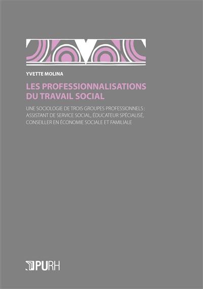 Les professionnalisations du travail social : une sociologie de trois groupes professionnels : assistant de service social, éducateur spécialisé, conseiller en économie sociale et familiale