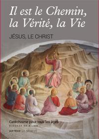 Il est le chemin, la vérité, la vie : Jésus, le Christ : catéchisme pour tous les âges