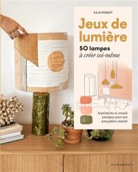 Jeux de lumière : 50 lampes à créer soi-même : inspiration et conseils pratiques pour une atmosphère tamisée