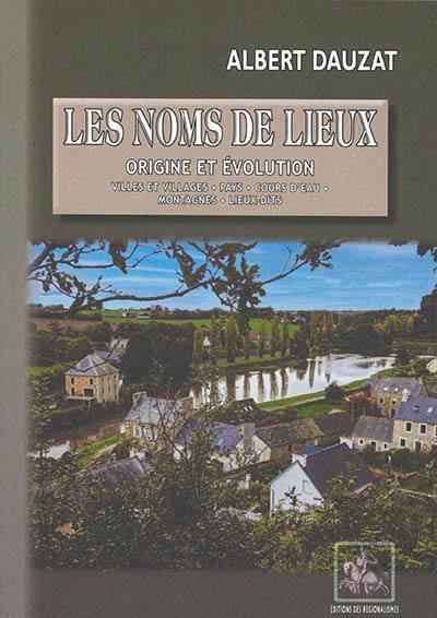 Les noms de lieux : origine et évolution : villes et villages, pays, cours d'eau, montagnes, lieux-dits