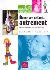 Elever son enfant... autrement : ressources pour une éducation alternative