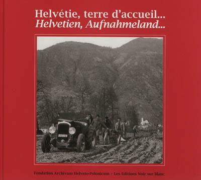 Helvétie, terre d'accueil... : espoirs et vie quotidienne des internés polonais en Suisse, 1940-1946 en images. Helvetien, Aufnahmeland... : Hoffnungen und tägliches Leben der polnischen Internierten in der Schweiz, 1940-1946, in Bildern