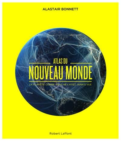 Atlas du nouveau monde : la planète comme vous ne l'avez jamais vue