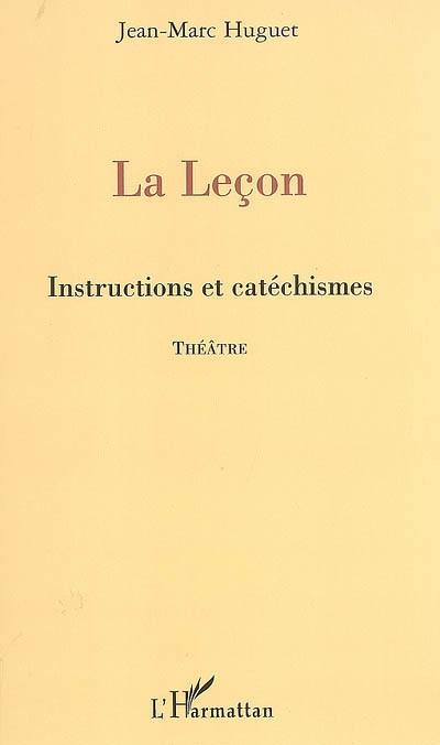 La leçon : instructions et catéchismes : théâtre