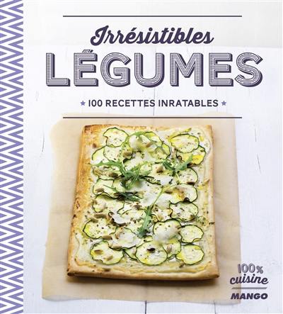 Irrésistibles légumes : 100 recettes inratables