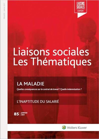 Liaisons sociales. Les thématiques, n° 85. La maladie : quelles conséquences sur le contrat de travail ? Quelle indemnisation ?