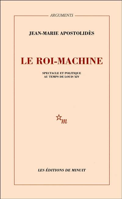 Le roi-machine : spectacle et politique au temps de Louis XIV