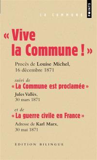 Vive la Commune ! : extraits du procès de Louise Michel, VIe Conseil de guerre, audience du 16 décembre 1871. La Commune est proclamée : Jules Vallès, Le Cri du Peuple, 30 mars 1871. La guerre civile en France : adresse de Karl Marx au Conseil général de l'Association internationale des travailleurs, Londres, 30 mai 1871