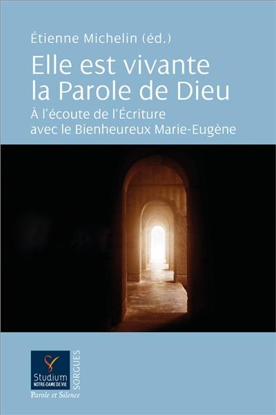 Elle est vivante la parole de Dieu : à l'écoute de l'Ecriture avec le bienheureux Marie-Eugène