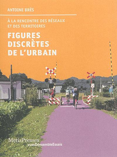 Figures discrètes de l'urbain : à la rencontre des réseaux et des territoires