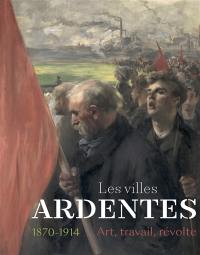 Les villes ardentes : art, travail, révolte 1870-1914 : exposition, Caen, Musée des beaux-arts, du 11 juillet au 22 novembre 2020