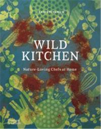 Wild Kitchen : Nature-Loving Chefs at Home