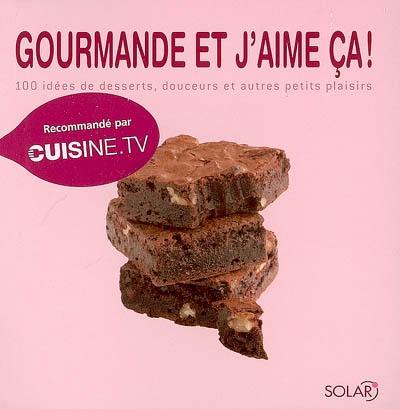 Gourmande et j'aime ça ! : 100 idées de desserts, douceurs et autres petits plaisirs