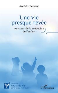 Une vie presque rêvée : au coeur de la médecine de l'enfant