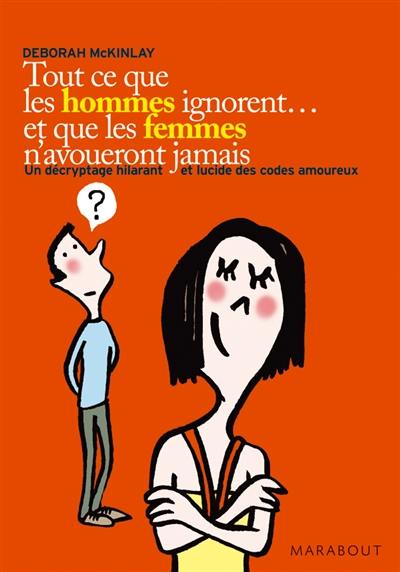 Tout ce que les hommes ignorent... et que les femmes n'avoueront jamais : un décryptage hilarant et lucide des codes amoureux