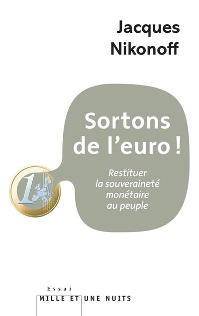 Sortons de l'euro ! : restituer la souveraineté monétaire au peuple