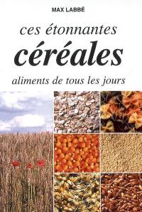 Ces étonnantes céréales, aliments de tous les jours : avoine, blé épeautre, blé froment, orge, méteil, seigle, sarrasin, maïs, millet, sorgho, amarante, foni, quinoa