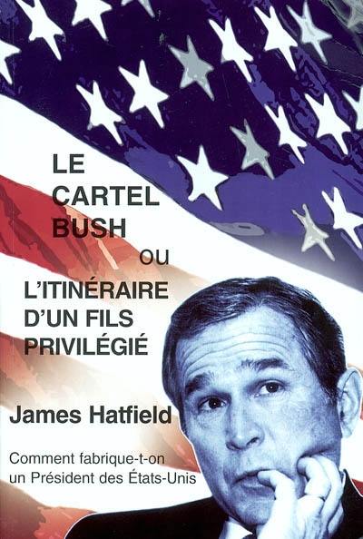 Le cartel Bush ou L'itinéraire d'un fils privilégié : comment fabrique-t-on un président des Etats-Unis